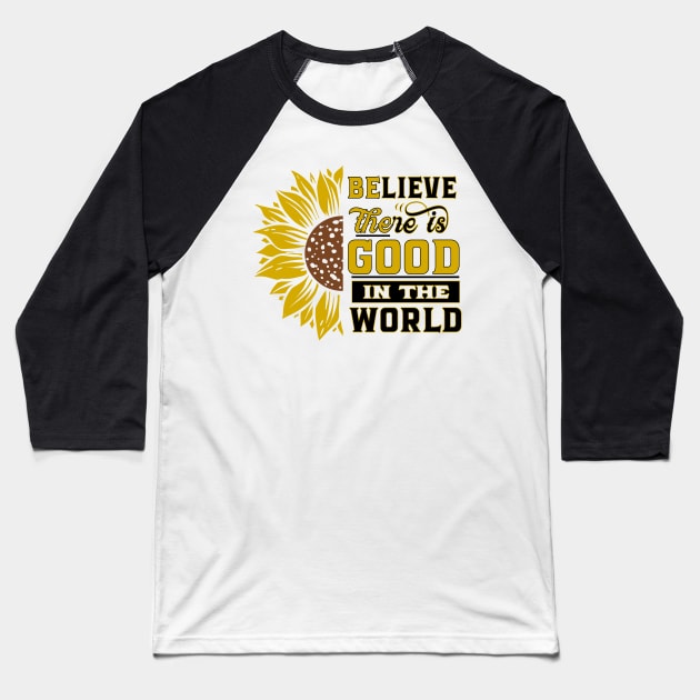 Believe there IS good in the world Sunflower Yellow Flowers gift Baseball T-Shirt by bakmed